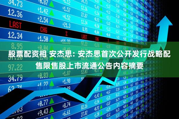 股票配资相 安杰思: 安杰思首次公开发行战略配售限售股上市流通公告内容摘要