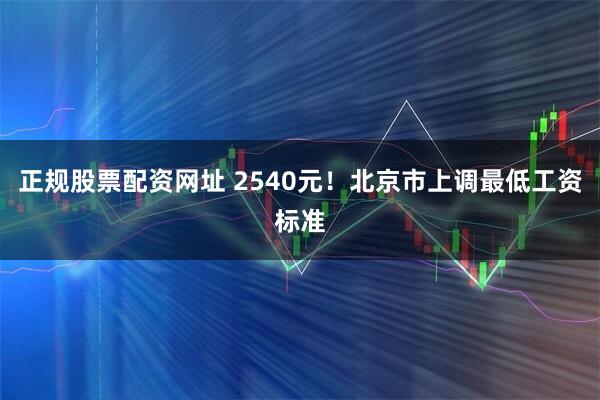 正规股票配资网址 2540元！北京市上调最低工资标准