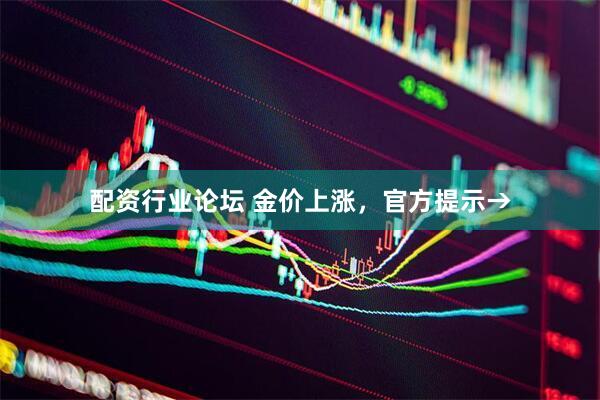 配资行业论坛 金价上涨，官方提示→