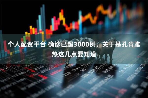 个人配资平台 确诊已超3000例，关于基孔肯雅热这几点要知道
