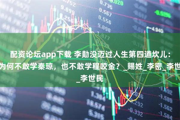 配资论坛app下载 李勣没迈过人生第四道坎儿：他为何不敢学秦琼，也不敢学程咬金？_赐姓_李密_李世民
