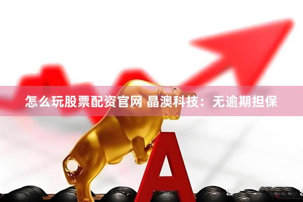 怎么玩股票配资官网 晶澳科技：无逾期担保