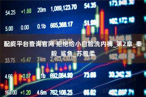 配资平台查询官网 拒绝给小白脸洗内裤_第2章_秦毅_鲨鱼_苏雅柔