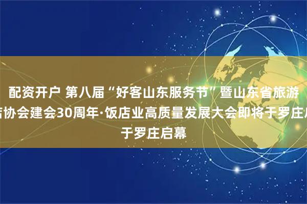 配资开户 第八届“好客山东服务节”暨山东省旅游饭店协会建会30周年·饭店业高质量发展大会即将于罗庄启幕