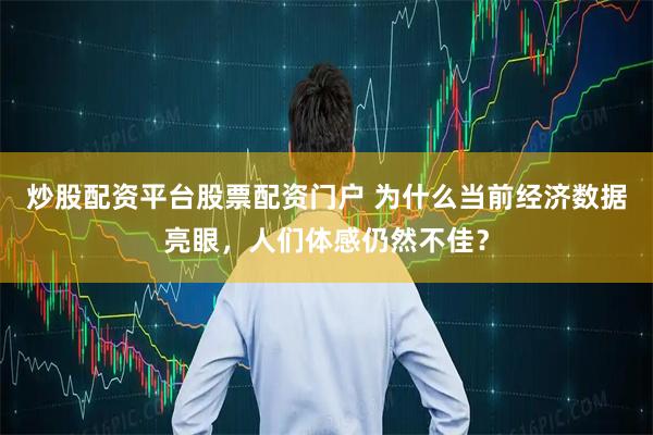 炒股配资平台股票配资门户 为什么当前经济数据亮眼，人们体感仍然不佳？